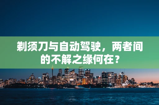 剃须刀与自动驾驶，两者间的不解之缘何在？