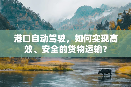 港口自动驾驶，如何实现高效、安全的货物运输？