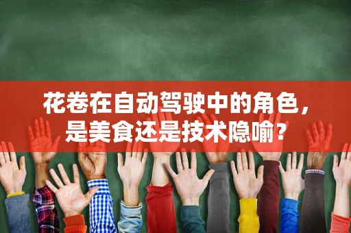花卷在自动驾驶中的角色，是美食还是技术隐喻？