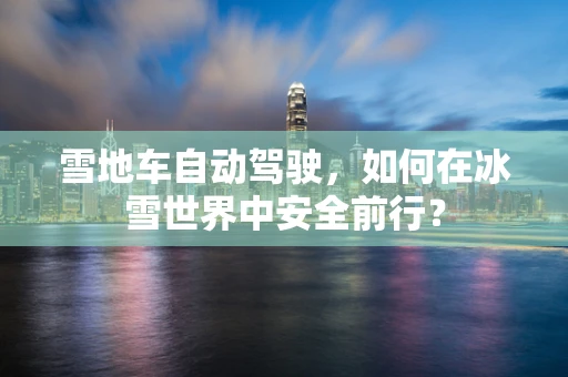 雪地车自动驾驶，如何在冰雪世界中安全前行？