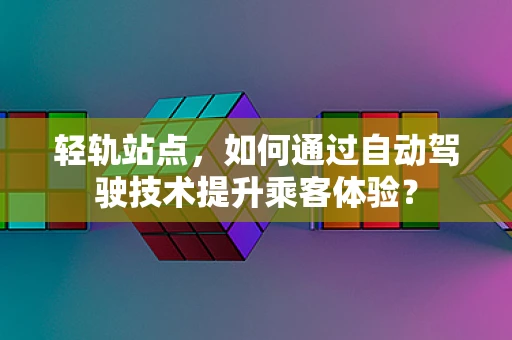 轻轨站点，如何通过自动驾驶技术提升乘客体验？