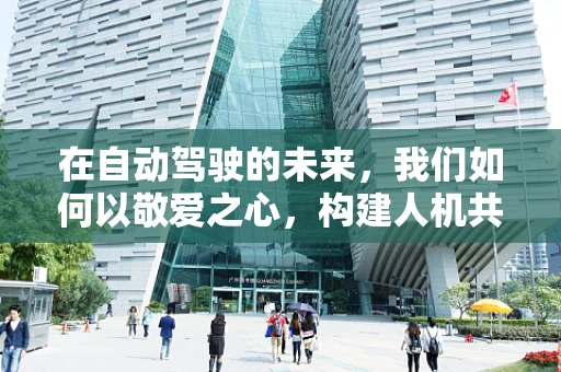 在自动驾驶的未来，我们如何以敬爱之心，构建人机共生的和谐社会？