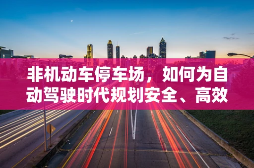 非机动车停车场，如何为自动驾驶时代规划安全、高效的停放空间？