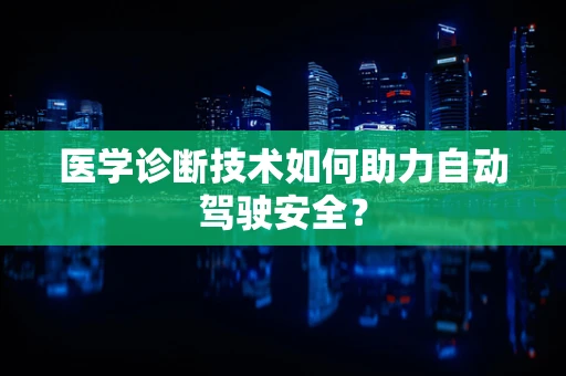 医学诊断技术如何助力自动驾驶安全？
