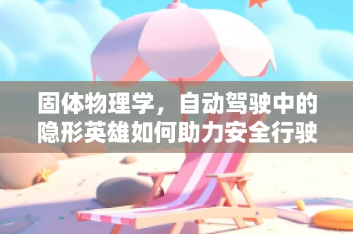 固体物理学，自动驾驶中的隐形英雄如何助力安全行驶？