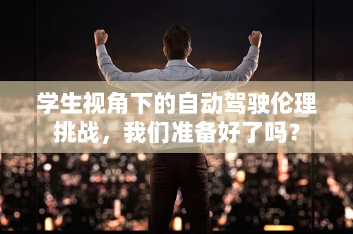 学生视角下的自动驾驶伦理挑战，我们准备好了吗？