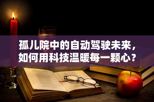 孤儿院中的自动驾驶未来，如何用科技温暖每一颗心？
