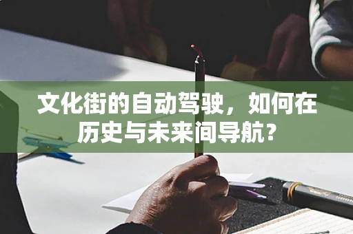 文化街的自动驾驶，如何在历史与未来间导航？
