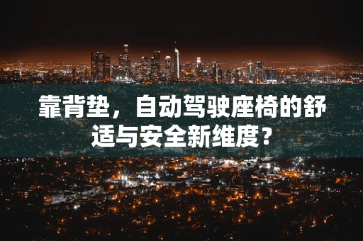 靠背垫，自动驾驶座椅的舒适与安全新维度？