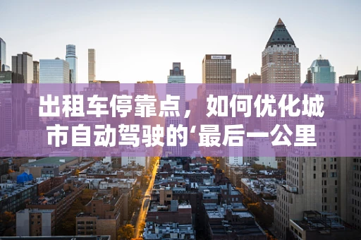 出租车停靠点，如何优化城市自动驾驶的‘最后一公里’？