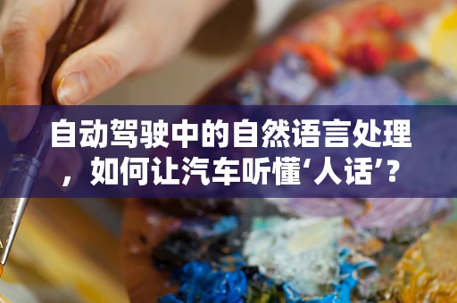 自动驾驶中的自然语言处理，如何让汽车听懂‘人话’？