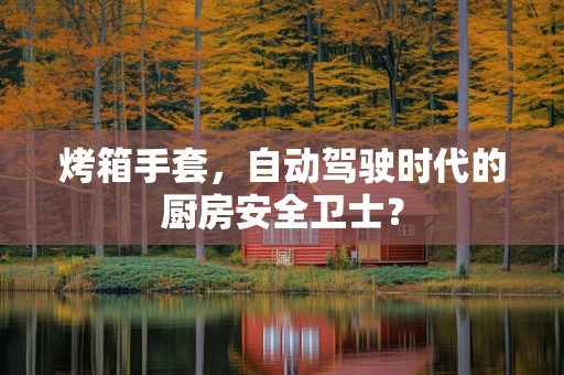 烤箱手套，自动驾驶时代的厨房安全卫士？
