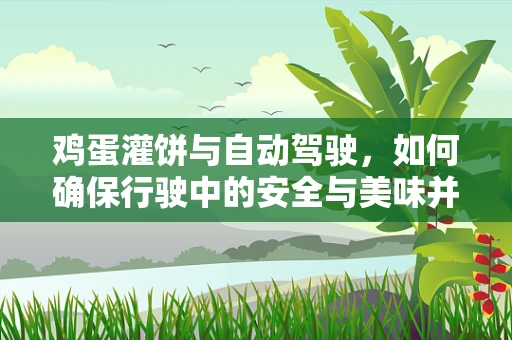 鸡蛋灌饼与自动驾驶，如何确保行驶中的安全与美味并行不悖？
