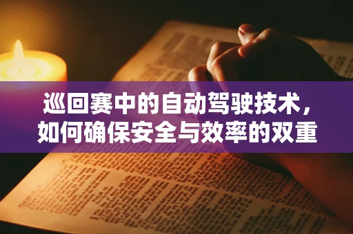 巡回赛中的自动驾驶技术，如何确保安全与效率的双重提升？