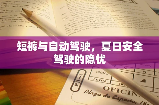 短裤与自动驾驶，夏日安全驾驶的隐忧