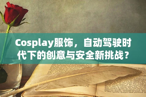 Cosplay服饰，自动驾驶时代下的创意与安全新挑战？