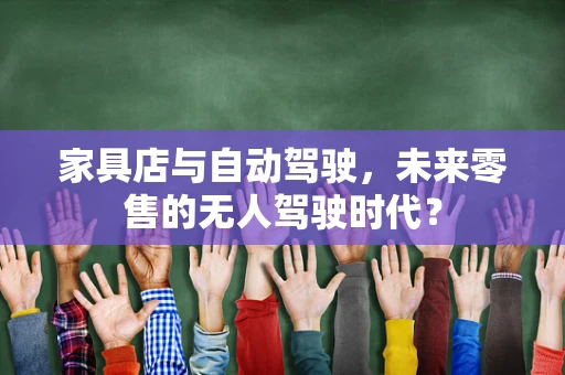 家具店与自动驾驶，未来零售的无人驾驶时代？