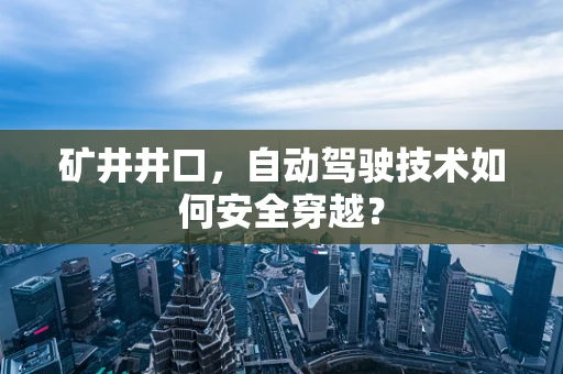 矿井井口，自动驾驶技术如何安全穿越？