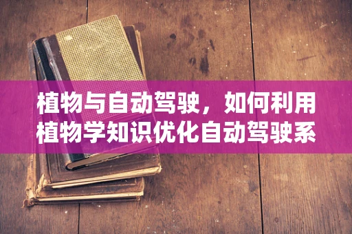植物与自动驾驶，如何利用植物学知识优化自动驾驶系统？