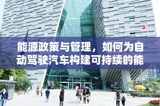 能源政策与管理，如何为自动驾驶汽车构建可持续的能源未来？