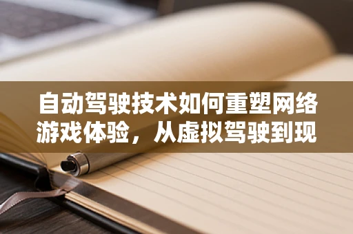 自动驾驶技术如何重塑网络游戏体验，从虚拟驾驶到现实沉浸？