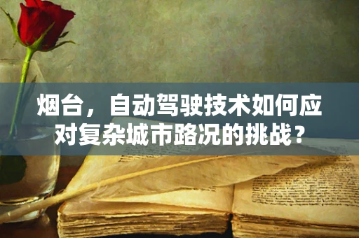 烟台，自动驾驶技术如何应对复杂城市路况的挑战？