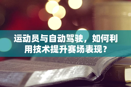 运动员与自动驾驶，如何利用技术提升赛场表现？