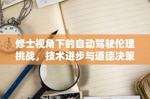 修士视角下的自动驾驶伦理挑战，技术进步与道德决策的微妙平衡
