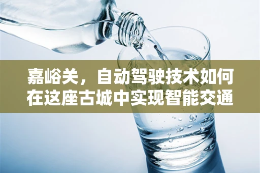 嘉峪关，自动驾驶技术如何在这座古城中实现智能交通的飞跃？