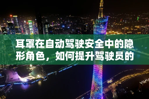 耳罩在自动驾驶安全中的隐形角色，如何提升驾驶员的听觉警觉性？