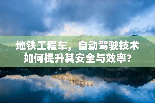 地铁工程车，自动驾驶技术如何提升其安全与效率？