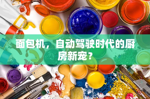 面包机，自动驾驶时代的厨房新宠？