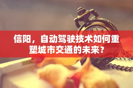 信阳，自动驾驶技术如何重塑城市交通的未来？
