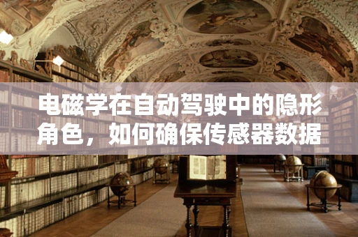 电磁学在自动驾驶中的隐形角色，如何确保传感器数据的准确传输？