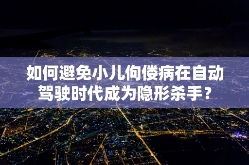 如何避免小儿佝偻病在自动驾驶时代成为隐形杀手？