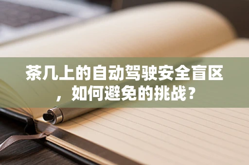 茶几上的自动驾驶安全盲区，如何避免的挑战？
