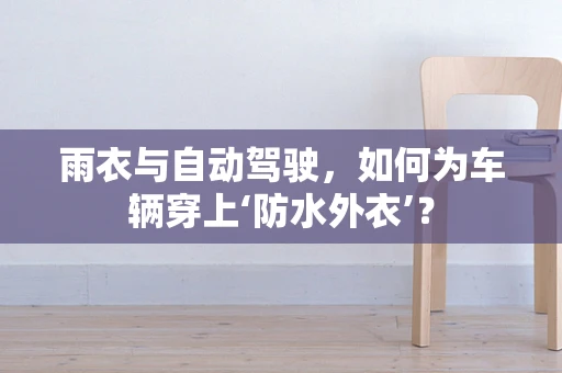 雨衣与自动驾驶，如何为车辆穿上‘防水外衣’？