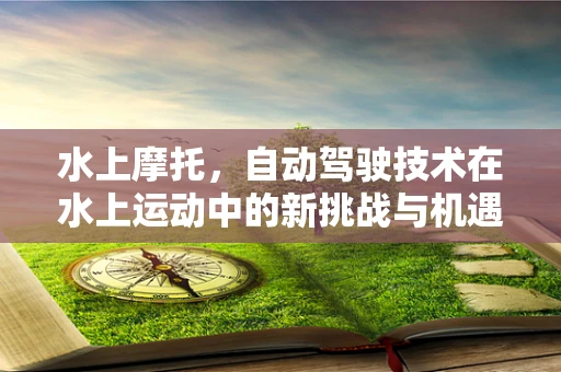 水上摩托，自动驾驶技术在水上运动中的新挑战与机遇？