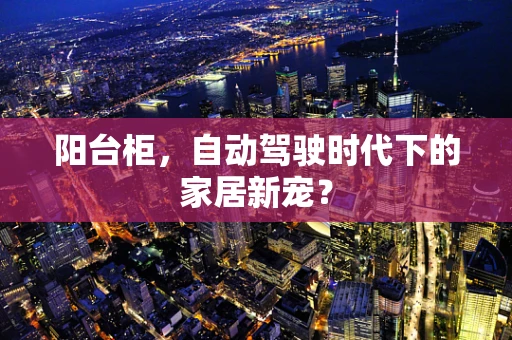 阳台柜，自动驾驶时代下的家居新宠？