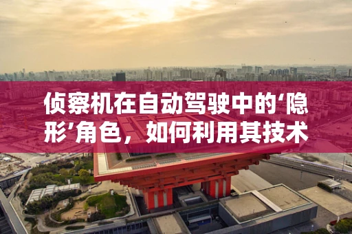 侦察机在自动驾驶中的‘隐形’角色，如何利用其技术提升道路安全？