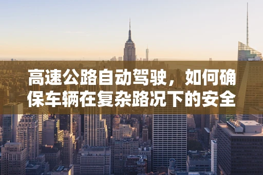 高速公路自动驾驶，如何确保车辆在复杂路况下的安全与效率？