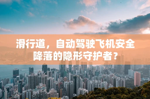 滑行道，自动驾驶飞机安全降落的隐形守护者？