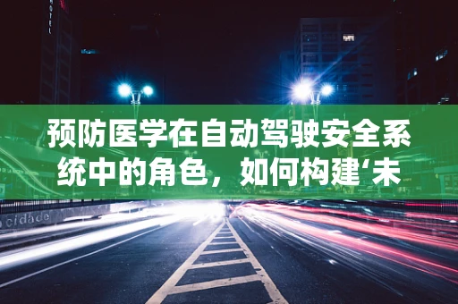 预防医学在自动驾驶安全系统中的角色，如何构建‘未病先防’的智能出行？