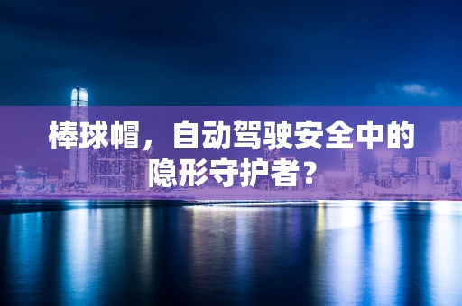 棒球帽，自动驾驶安全中的隐形守护者？
