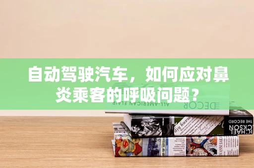 自动驾驶汽车，如何应对鼻炎乘客的呼吸问题？