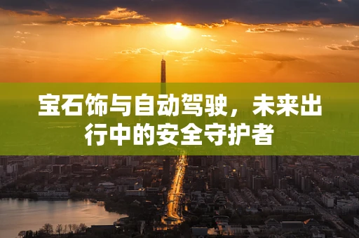宝石饰与自动驾驶，未来出行中的安全守护者