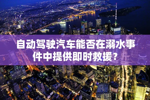 自动驾驶汽车能否在溺水事件中提供即时救援？