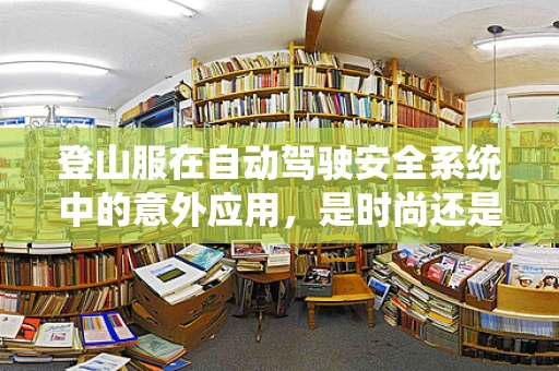 登山服在自动驾驶安全系统中的意外应用，是时尚还是功能？