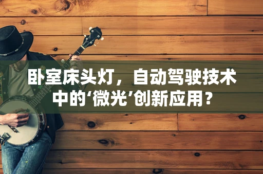卧室床头灯，自动驾驶技术中的‘微光’创新应用？