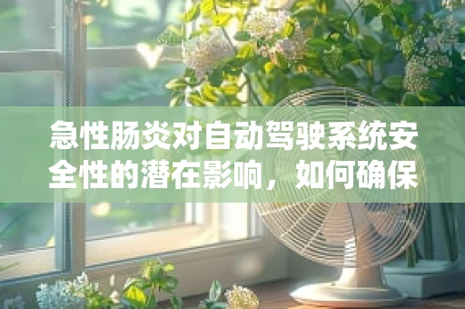 急性肠炎对自动驾驶系统安全性的潜在影响，如何确保紧急情况下的稳定运行？